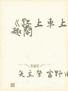 《路上车上》笔趣阁