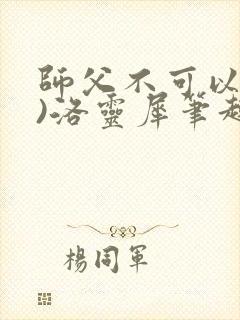 师父不可以(限)洛灵犀笔趣阁无弹窗封面