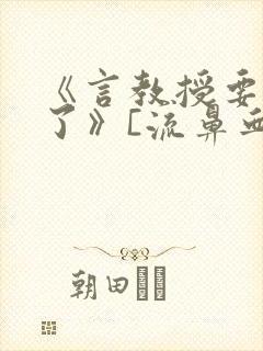 《言教授要撞坏了》[流鼻血]