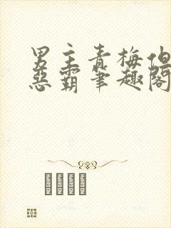 男主青梅但是个恶霸笔趣阁封面