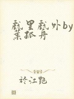 戏里戏外by一叶孤舟