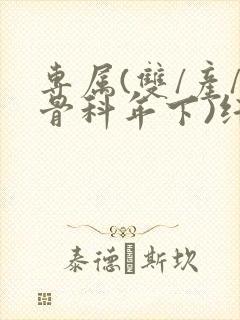 专属(双/产/骨科年下)纤仟