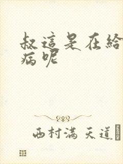 叔这是在给你治病呢