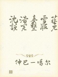 沈浩秦雪菲的小说完整版免费笔趣阁