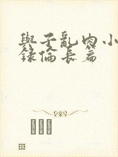 与子乱肉小说目录伦长篇