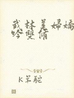 武林美妇娇呻浪吟双修