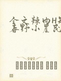 全文辣肉H短篇春野小农民