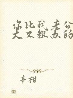 你比我老公的又大又粗办的还舒坦