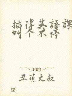 插得英语课代表叫个不停