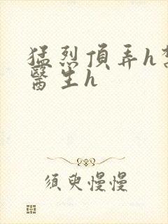 猛烈顶弄h禁欲医生h