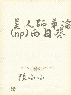 美人师尊沦陷记(np)向日葵