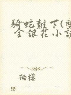 骑蛇难下(双) 金银花小说