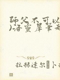 师父不可以(限)洛灵犀笔趣阁