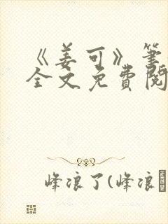 《姜可》笔趣阁全文免费阅读