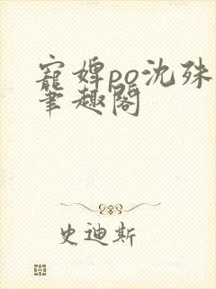 宠婢po沈殊辞笔趣阁