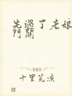 先过了老娘的玉门关