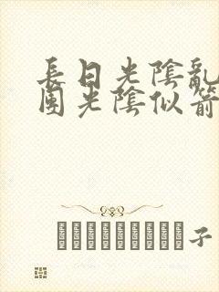 长日光阴乱作一团光阴似箭笔趣渺视频