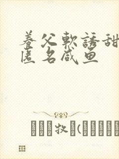 养父软诱甜BY匿名咸鱼