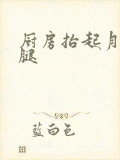 厨房抬起月月的腿
