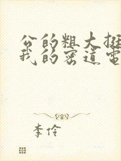 公的粗大挺进了我的密道电影院