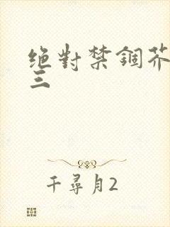 绝对禁锢芥末三三