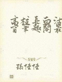 高校长白沽无弹窗笔趣阁最新章节封面