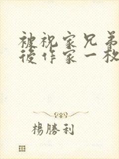 被祝家兄弟共享后作家一枚夹心饼