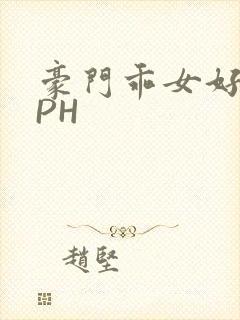 豪门乖女好紧NPH