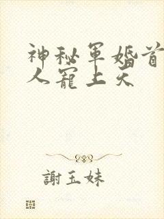 神秘军婚首长大人宠上天