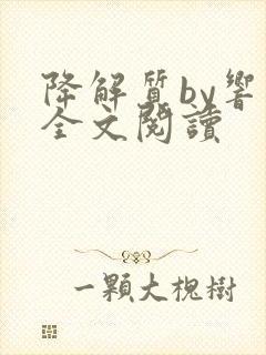 降解质by响耳全文阅读