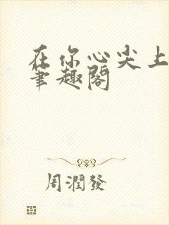 在你心尖上起舞笔趣阁