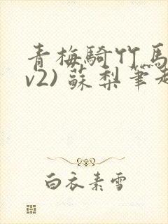 青梅骑竹马(1v2) 苏梨笔趣阁