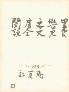 闺房之乐里雪小说全文免费无弹窗