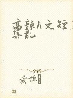 高辣h文短篇合集乱