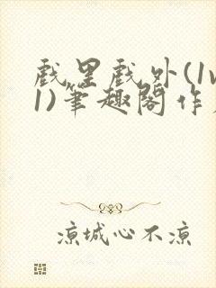 戏里戏外(1v1)笔趣阁作者:苏玛丽