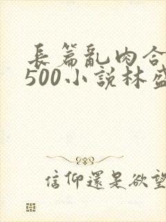 长篇乱肉合集乱500小说林盛