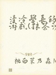 清冷学长的神奇游戏(抹茶沙冰)