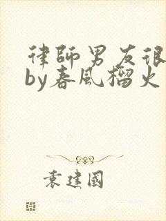 律师男友很难撩by春风榴火