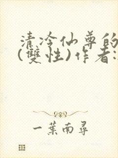 清冷仙尊的沦陷(双性)作者:无弹窗免