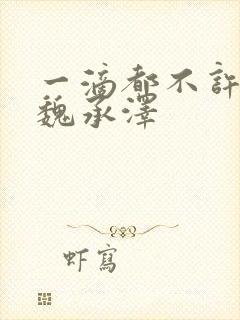 一滴都不许漏 魏承泽