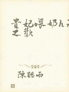 贵妃喂奶h承宠之欢