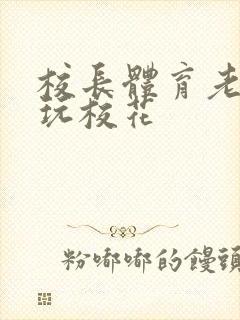 校长体育老师共玩校花