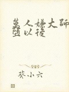 万人嫌大师兄雌堕以后