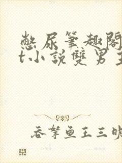 憋尿笔趣阁txt小说双男主