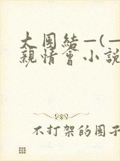 大团结—(—)亲情会小说