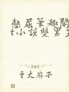 憋尿笔趣阁txt小说双男主