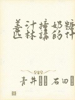 姜汁撞奶糖阿司匹林讲的什么