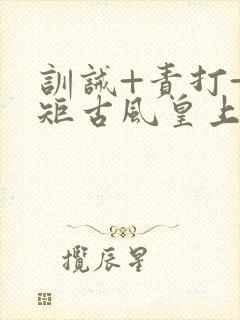 训诫+责打+规矩古风皇上皇后封面