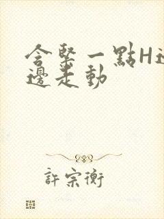 含紧一点H边做边走动