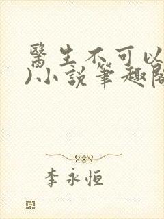 医生不可以(限)小说笔趣阁